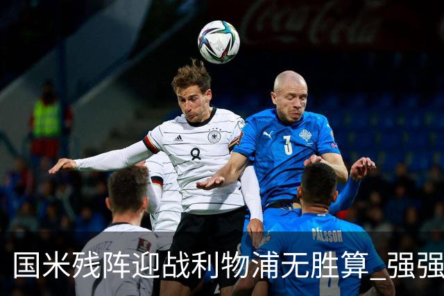 国米残阵迎战利物浦无胜算 强强对话献进球大战